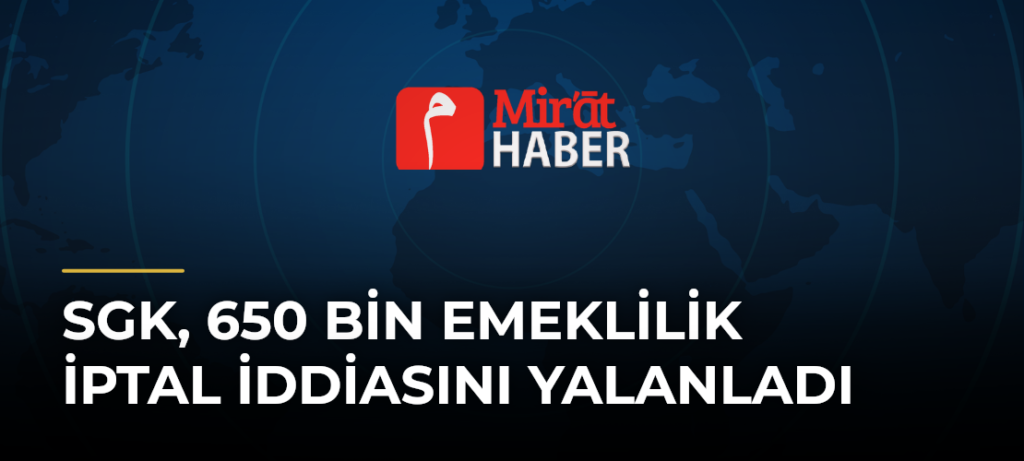SGK, 650 Bin Emeklilik İptal İddiasını Yalanladı