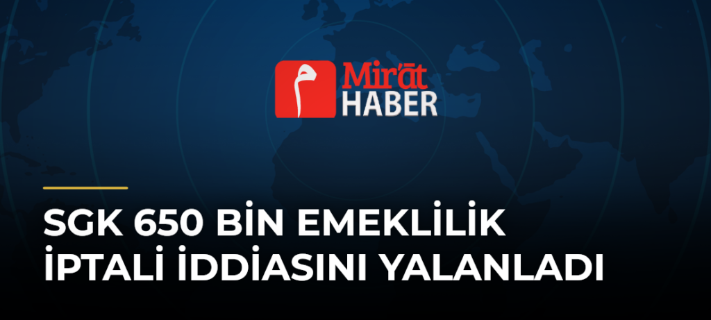 SGK 650 Bin Emeklilik İptali İddiasını Yalanladı