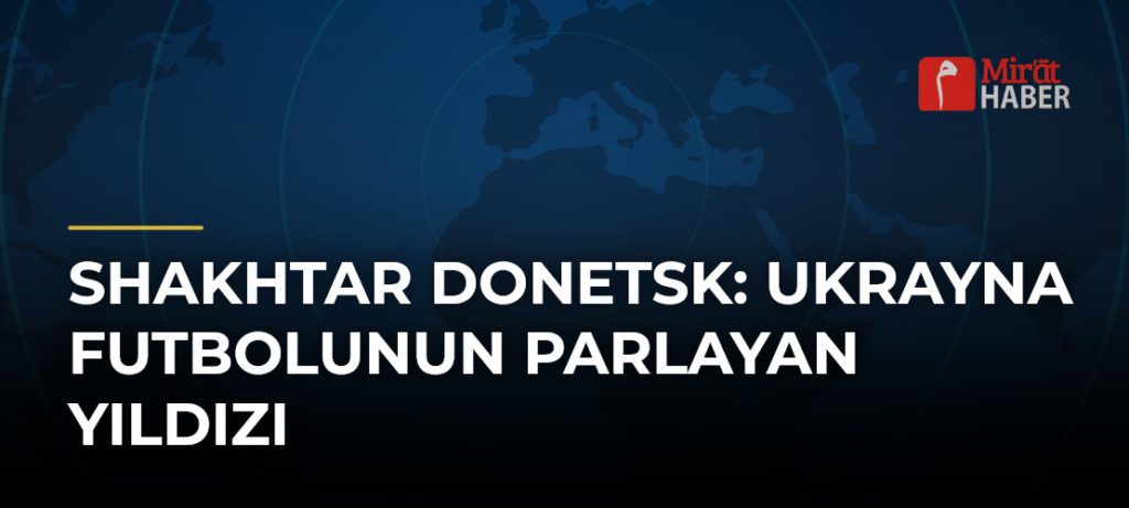 Shakhtar Donetsk: Ukrayna Futbolunun Parlayan Yıldızı