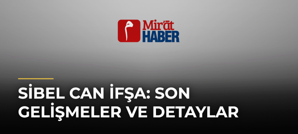 Sibel Can İfşa: Son Gelişmeler ve Detaylar
