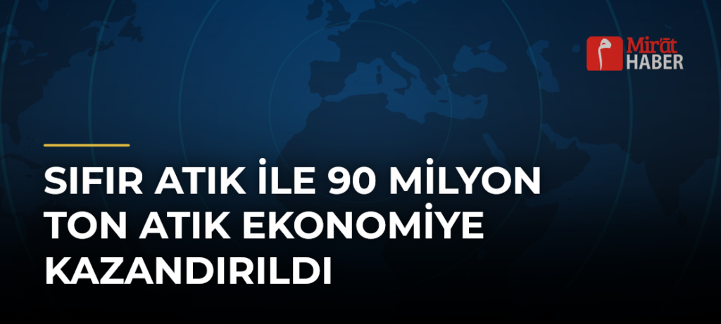Sıfır Atık ile 90 Milyon Ton Atık Ekonomiye Kazandırıldı