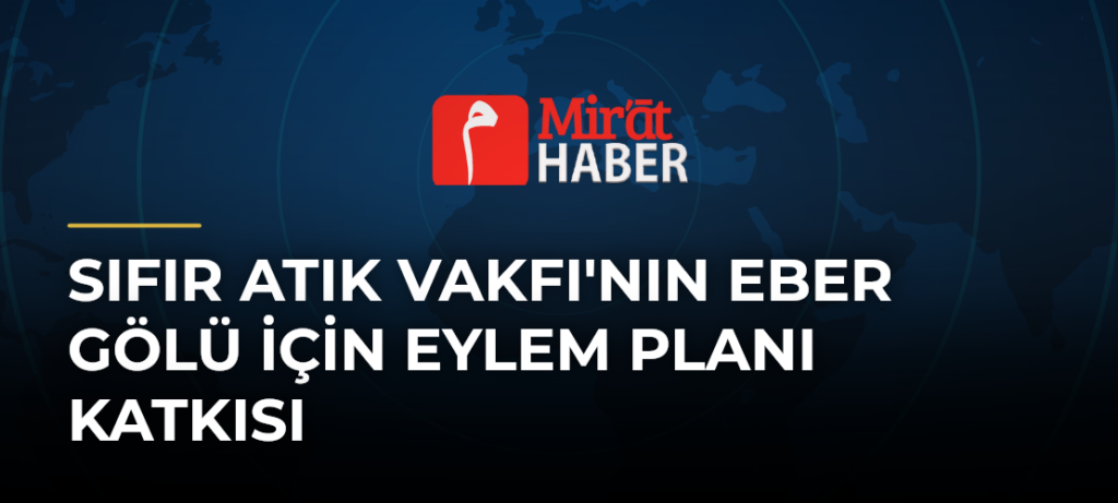 Sıfır Atık Vakfı’nın Eber Gölü İçin Eylem Planı Katkısı