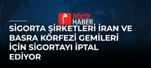 Sigorta Şirketleri İran ve Basra Körfezi Gemileri İçin Sigortayı İptal Ediyor
