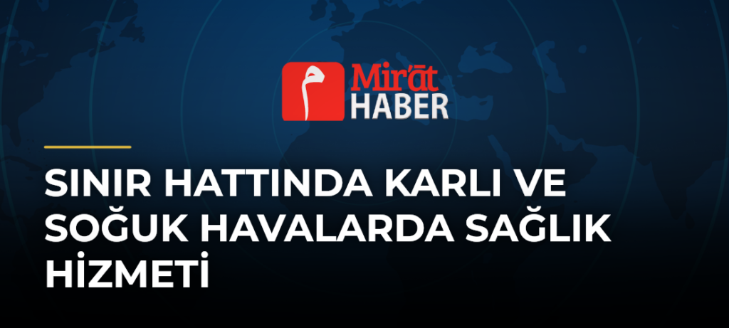 Sınır Hattında Karlı ve Soğuk Havalarda Sağlık Hizmeti