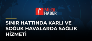 Sınır Hattında Karlı ve Soğuk Havalarda Sağlık Hizmeti