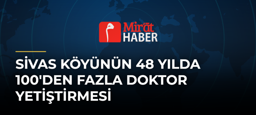 Sivas Köyünün 48 Yılda 100’den Fazla Doktor Yetiştirmesi
