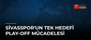 Sivasspor’un Tek Hedefi Play-Off Mücadelesi