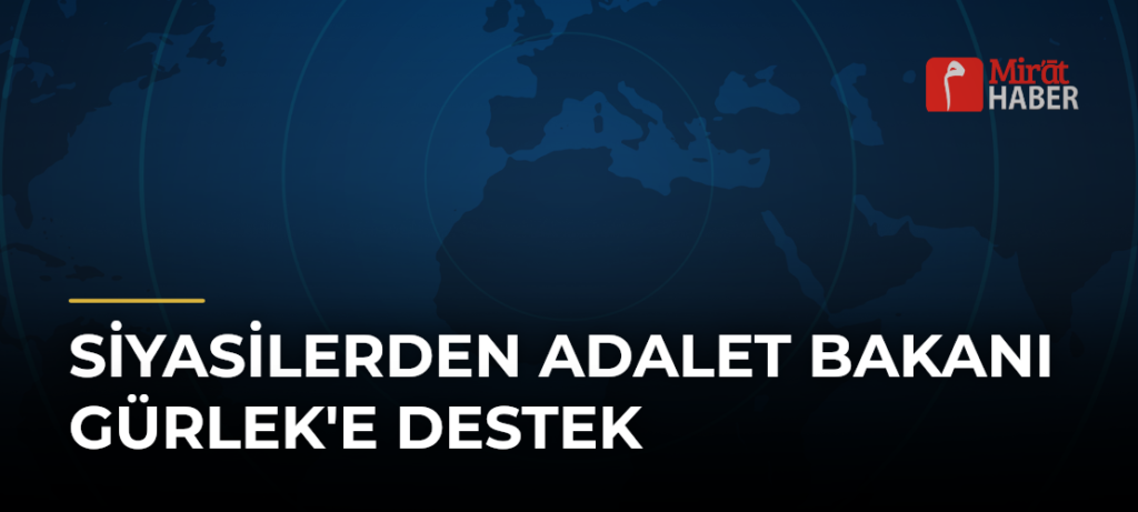 Siyasilerden Adalet Bakanı Gürlek’e Destek