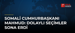 Somali Cumhurbaşkanı Mahmud: Dolaylı Seçimler Sona Erdi