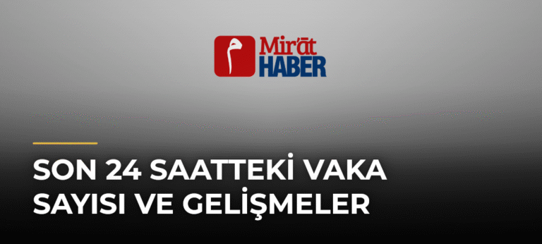Son 24 Saatteki Vaka Sayısı ve Gelişmeler