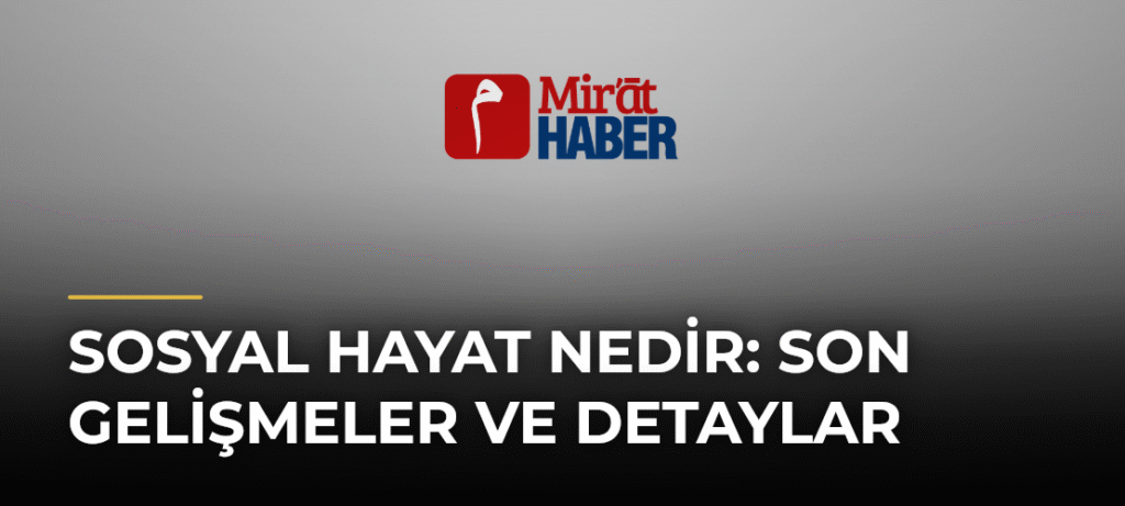 Sosyal Hayat Nedir: Son Gelişmeler ve Detaylar