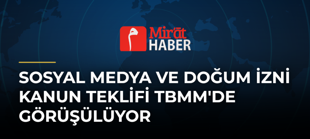 Sosyal Medya ve Doğum İzni Kanun Teklifi TBMM’de Görüşülüyor