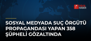 Sosyal Medyada Suç Örgütü Propagandası Yapan 358 Şüpheli Gözaltında