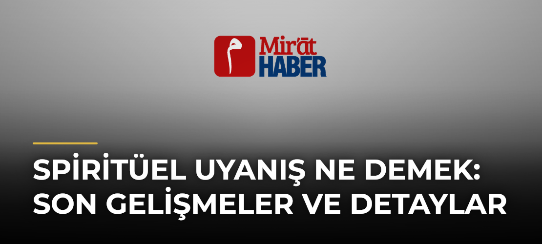 Spiritüel Uyanış Ne Demek: Son Gelişmeler ve Detaylar