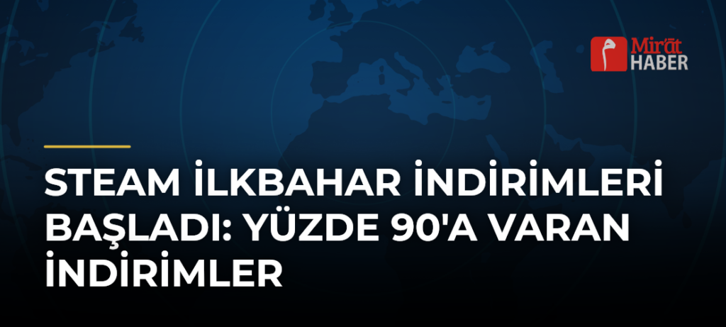 Steam İlkbahar İndirimleri Başladı: Yüzde 90’a Varan İndirimler