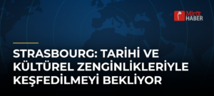 Strasbourg: Tarihi ve Kültürel Zenginlikleriyle Keşfedilmeyi Bekliyor