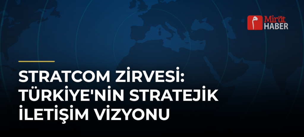 STRATCOM Zirvesi: Türkiye’nin Stratejik İletişim Vizyonu