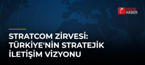 STRATCOM Zirvesi: Türkiye’nin Stratejik İletişim Vizyonu