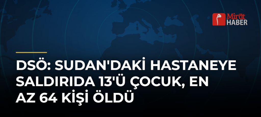 DSÖ: Sudan’daki Hastaneye Saldırıda 13’ü Çocuk, En Az 64 Kişi Öldü