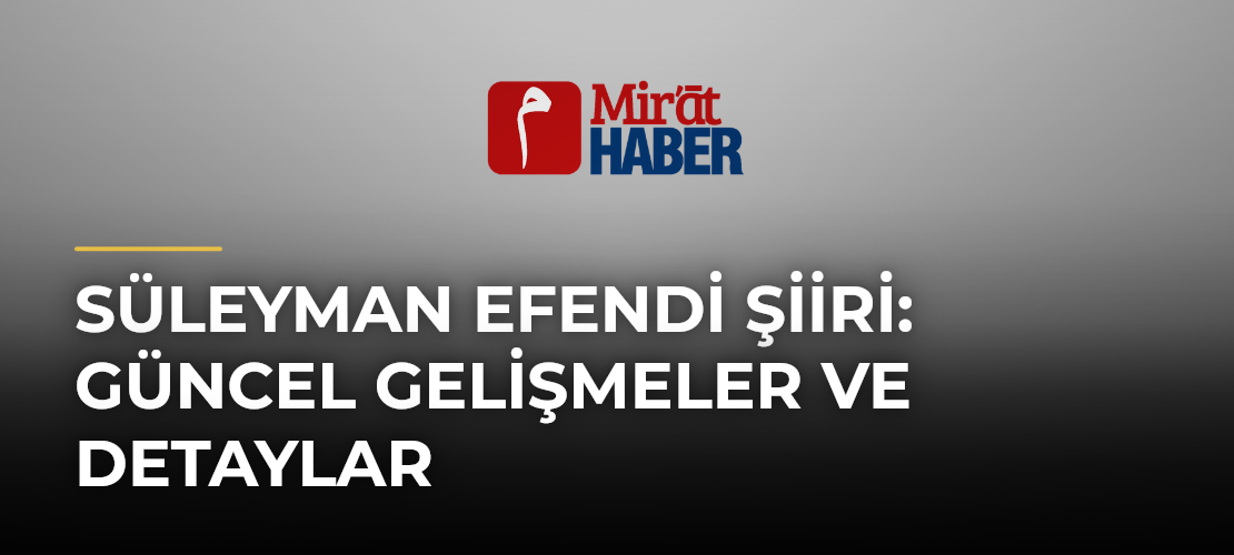 Süleyman Efendi Şiiri: Güncel Gelişmeler ve Detaylar - Mirat Haber