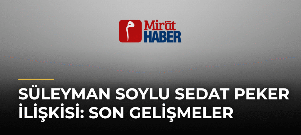 Süleyman Soylu Sedat Peker İlişkisi: Son Gelişmeler
