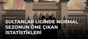 Sultanlar Liginde Normal Sezonun Öne Çıkan İstatistikleri