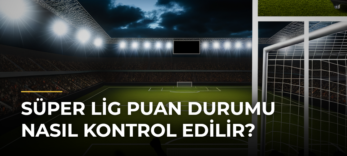 Süper Lig Puan Durumu Nasıl Kontrol Edilir?
