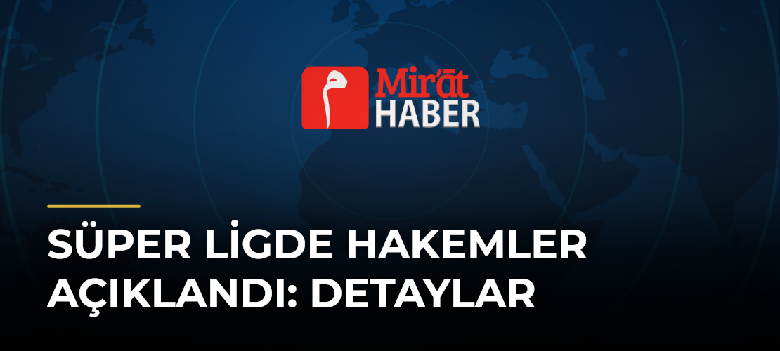 Süper Ligde Hakemler Açıklandı: Detaylar - Mirat Haber
