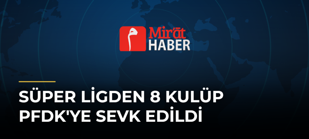 Süper Ligden 8 Kulüp PFDK’ye Sevk Edildi