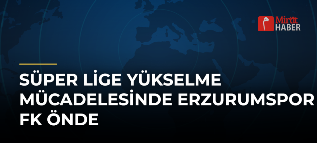 Süper Lige Yükselme Mücadelesinde Erzurumspor FK Önde