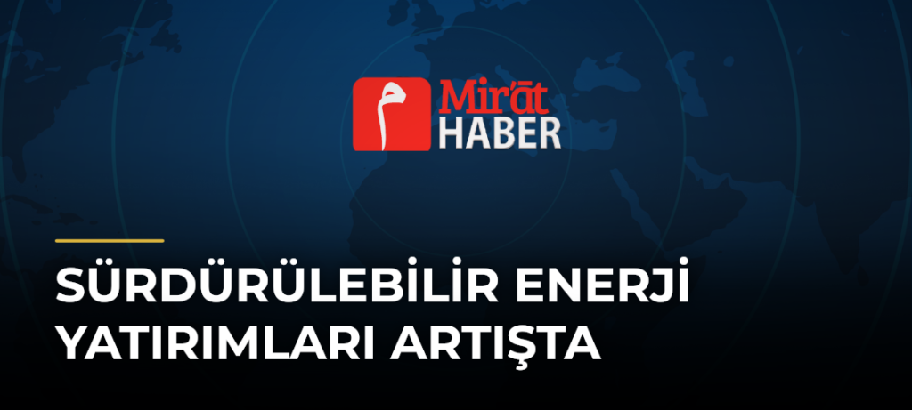 Sürdürülebilir Enerji Yatırımları Artışta