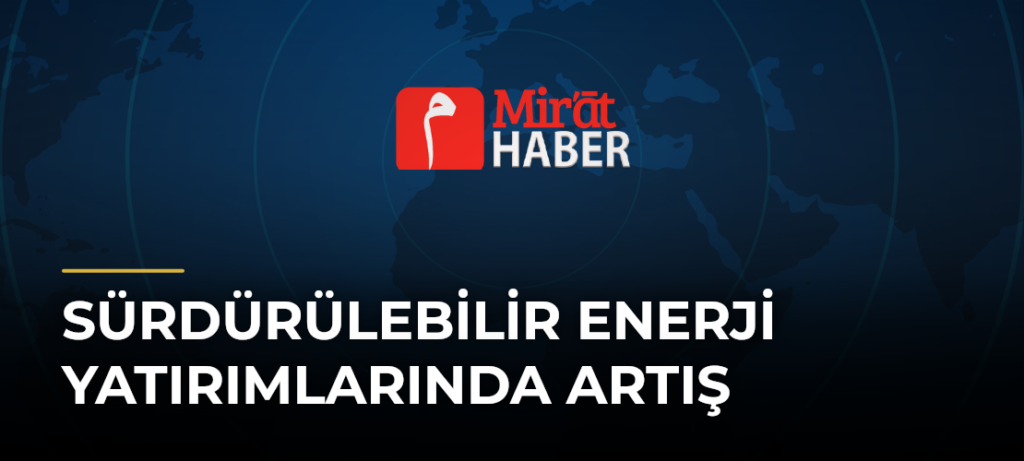 Sürdürülebilir Enerji Yatırımlarında Artış