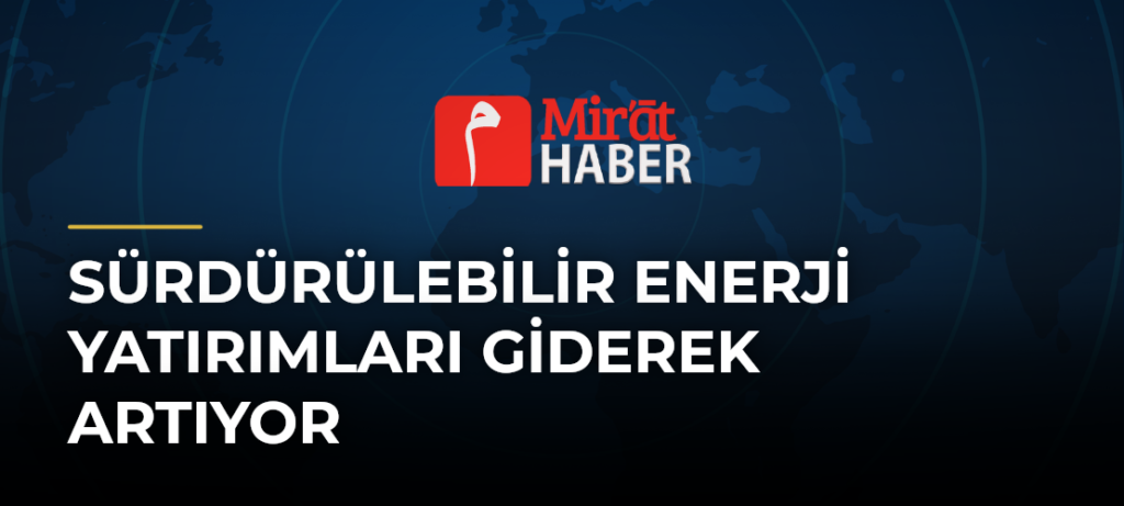 Sürdürülebilir Enerji Yatırımları Giderek Artıyor