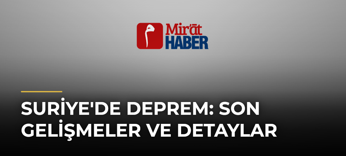 Suriye'de Deprem: Son Gelişmeler ve Detaylar