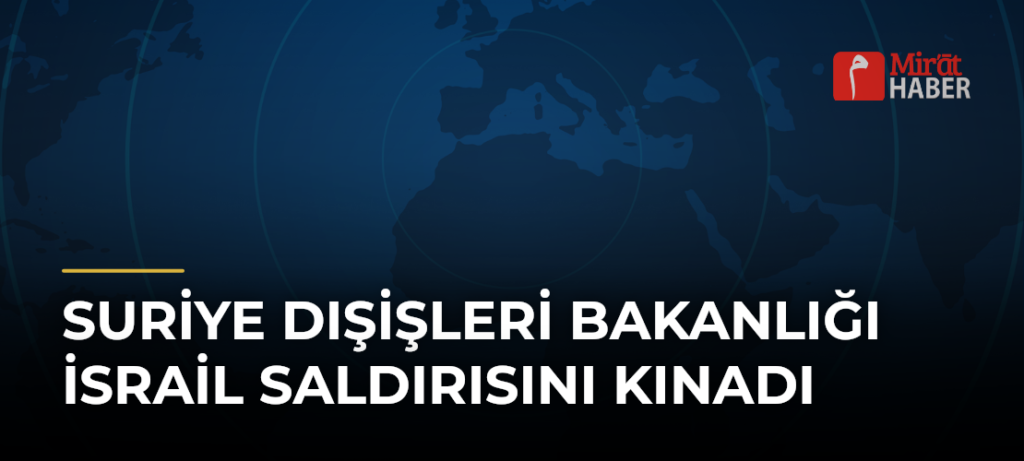 Suriye Dışişleri Bakanlığı İsrail Saldırısını Kınadı