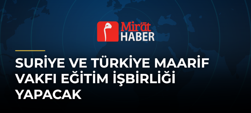 Suriye ve Türkiye Maarif Vakfı Eğitim İşbirliği Yapacak