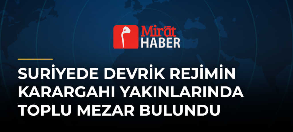 Suriyede Devrik Rejimin Karargahı Yakınlarında Toplu Mezar Bulundu