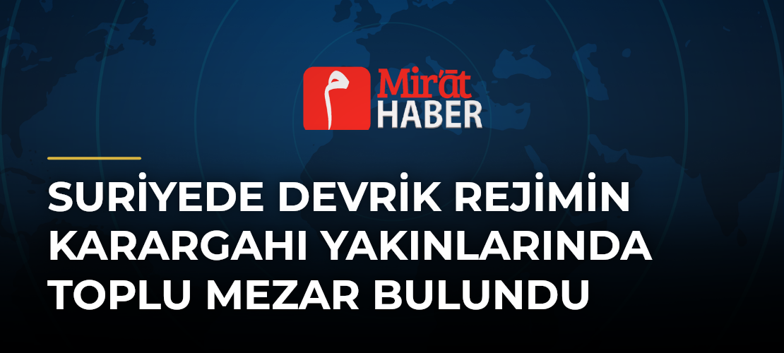 Suriyede Devrik Rejimin Karargahı Yakınlarında Toplu Mezar Bulundu