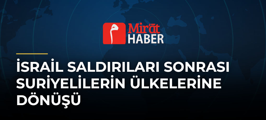 İsrail Saldırıları Sonrası Suriyelilerin Ülkelerine Dönüşü
