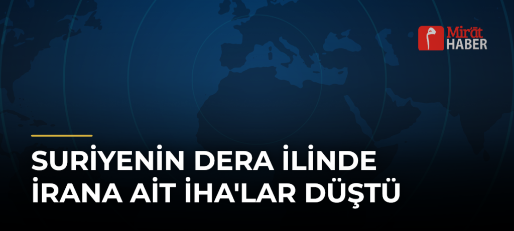 Suriyenin Dera İlinde İrana Ait İHA’lar Düştü