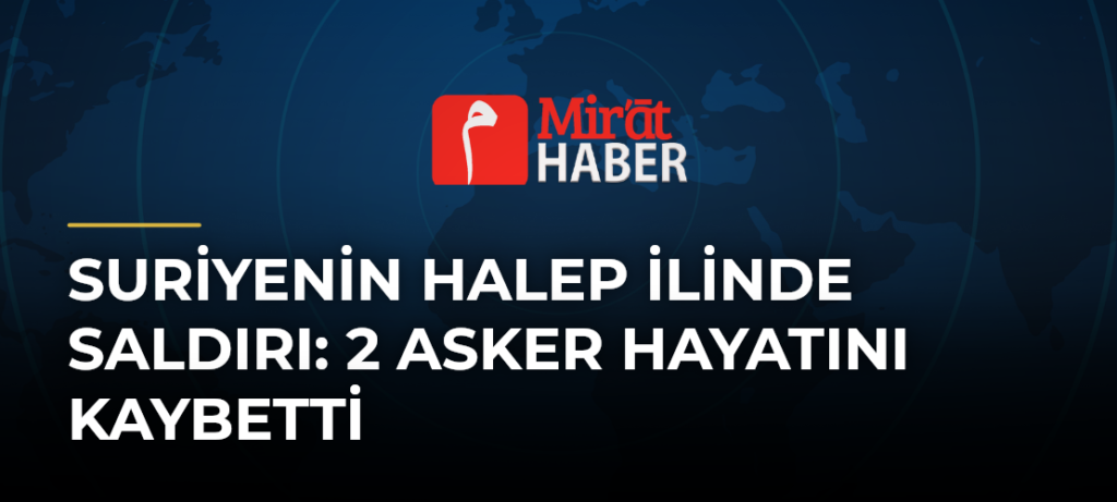 Suriyenin Halep ilinde saldırı: 2 asker hayatını kaybetti