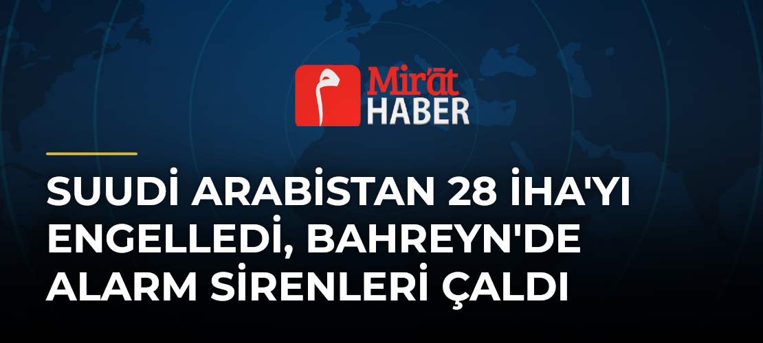 Suudi Arabistan 28 İHA'yı Engelledi, Bahreyn'de Alarm Sirenleri Çaldı