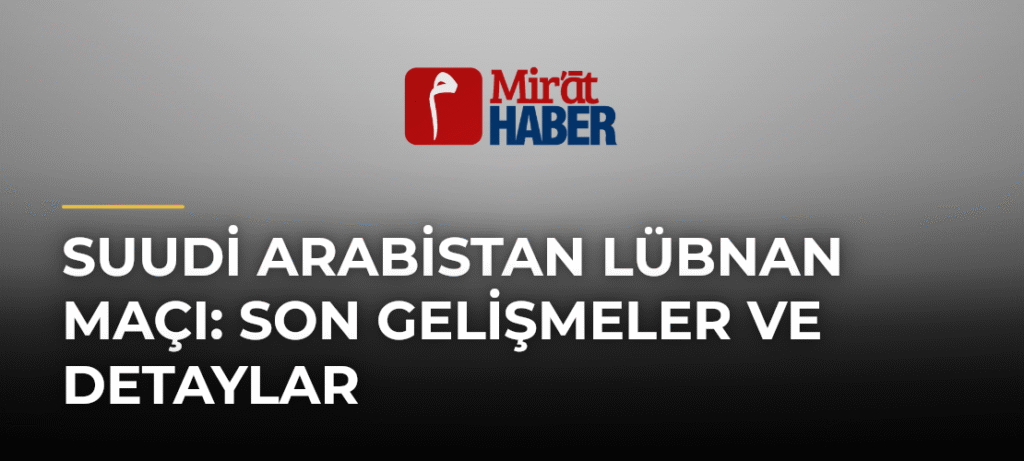 Suudi Arabistan Lübnan Maçı: Son Gelişmeler ve Detaylar