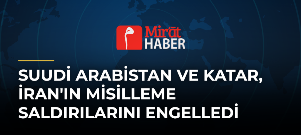 Suudi Arabistan ve Katar, İran’ın Misilleme Saldırılarını Engelledi