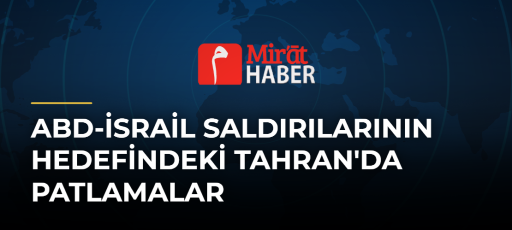 ABD-İsrail Saldırılarının Hedefindeki Tahran’da Patlamalar