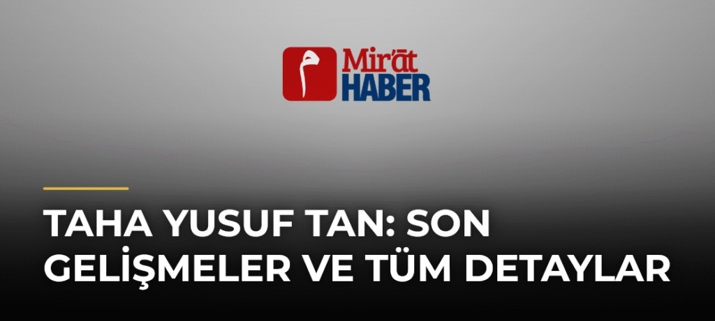 Taha Yusuf Tan: Son Gelişmeler ve Tüm Detaylar