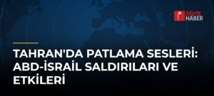 Tahran’da Patlama Sesleri: ABD-İsrail Saldırıları ve Etkileri