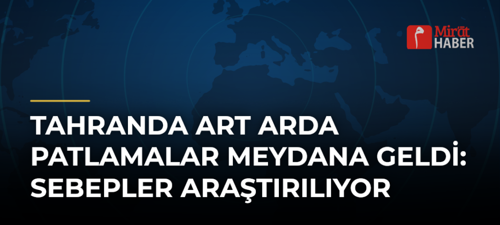 Tahranda Art Arda Patlamalar Meydana Geldi: Sebepler Araştırılıyor