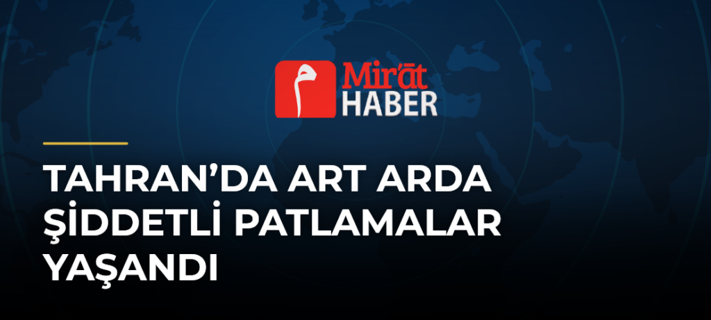 Tahran’da Art Arda Şiddetli Patlamalar Yaşandı