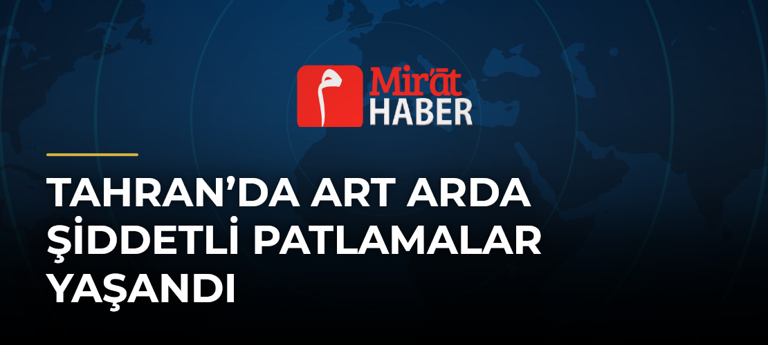 Tahran’da Art Arda Şiddetli Patlamalar Yaşandı